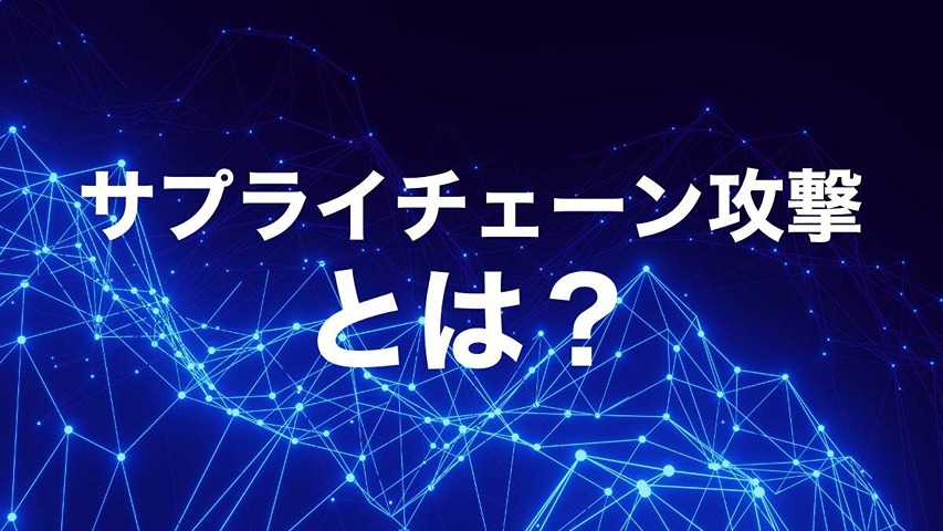 サプライチェーン攻撃とは?巧妙化する脅威と組織全体での防御策を徹底解説