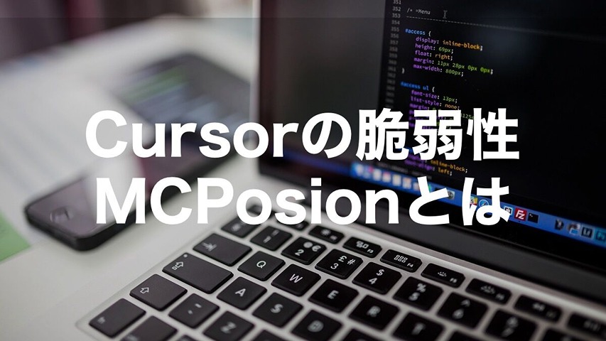 Cursorの脆弱性「MCPosion」とは？AIエディタを標的としたRCE攻撃の脅威